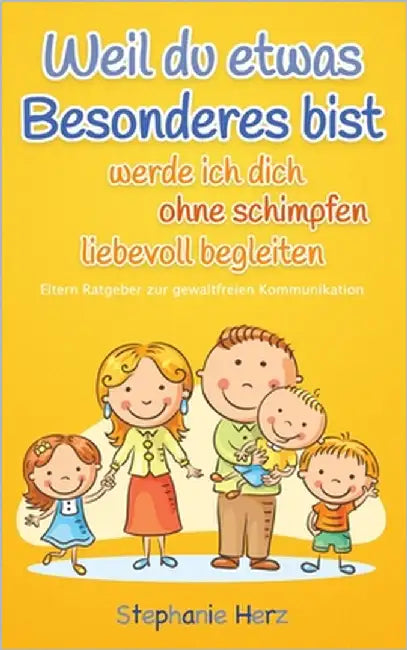 Weil du etwas Besonderes bist werde ich dich ohne schimpfen begleiten: Eltern Ratgeber zur gewaltfreien Kommunikation by Herz, Stephanie