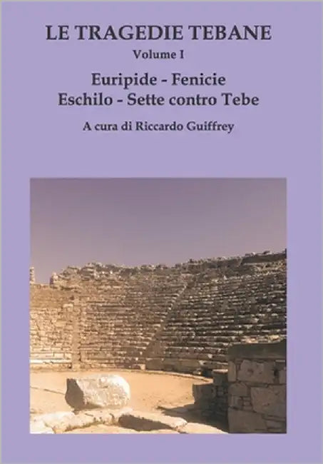 LE TRAGEDIE TEBANE - Volume I: Euripide. Fenicie - Eschilo. Sette contro Tebe by Guiffrey, Riccardo