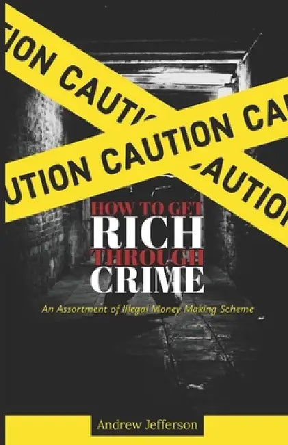 How To Get Rich Through Crime: An Assortment of Illegal Money Making Scheme by Andrew Jefferson