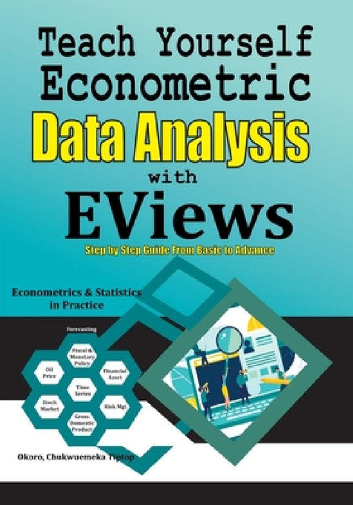 Teach Yourself Econometric Data Analysis with EViews: Step by Step Guide From Basic to Advance: Econometrics & Statistics in Practice by Chukwuemeka Tiptop Okoro