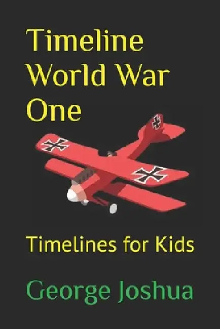 Timeline World War One: Timelines for Kids by George Joshua
