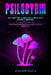 Psilocybin: The Ultimate Guide to Magic Effects Andsafe Use of Psychedelic Mushrooms. How to Make Your Private Cultivation, Tips and Suggestions. by Stephen Green