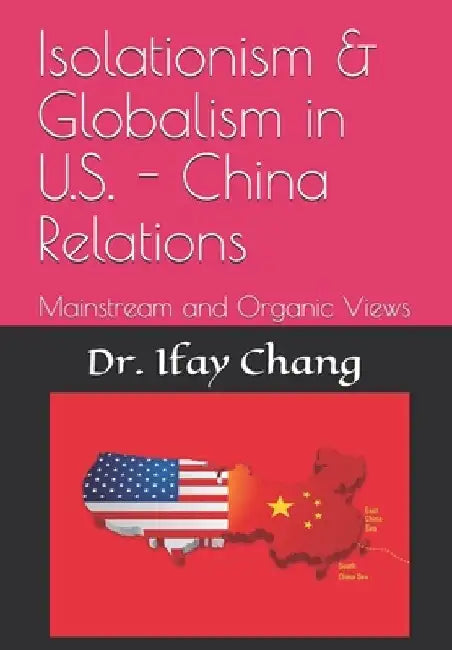 Isolationism & Globalism in U.S. - China Relations: Mainstream and Organic Views by Ifay F. Chang