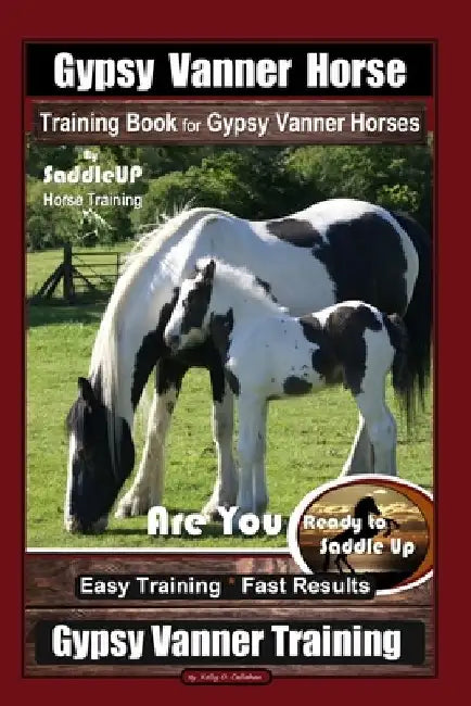 Gypsy Vanner Horse Training Book for Gypsy Vanner Horses By SaddleUP Horse Training, Are You Ready to Saddle Up? Easy Training * Fast Results, Gypsy V by Kelly O. Callahan