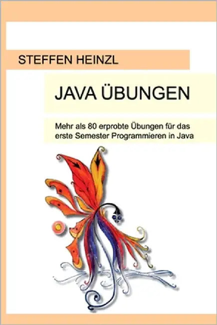 Java Übungen: Mehr als 80 erprobte Übungen für das erste Semester Programmieren in Java by Heinzl, Steffen