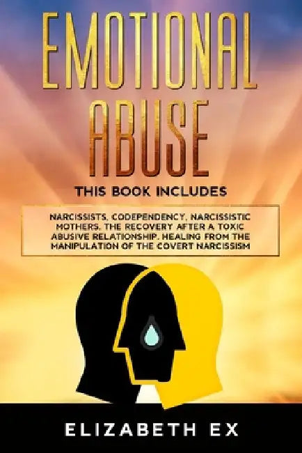 Emotional Abuse: This Book Includes: Narcissists, Codependency, Narcissistic Mothers. The Recovery After A Toxic Abusive Relationship. by Elizabeth Ex