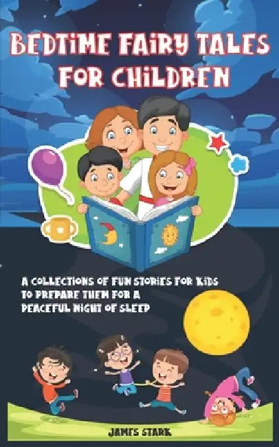 Bedtime Fairy Tales for Children: A Collections Of Fun Stories For Kids To Prepare Them For A Peaceful Night Of Sleep by James Stark