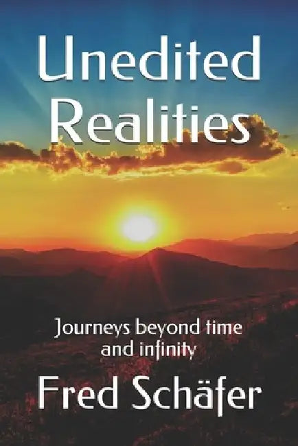 Unedited Realities: Journeys beyond time and infinity by Fred Schäfer
