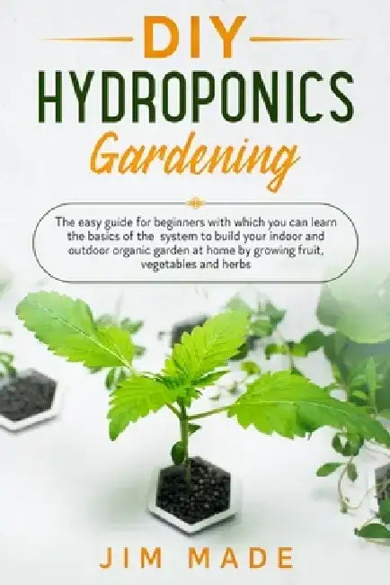 DIY Hydroponics Gardening: The easy guide for beginners with which you can learn the basics of the system to build your indoor and outdoor organi by Jim Made