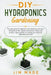 DIY Hydroponics Gardening: The easy guide for beginners with which you can learn the basics of the system to build your indoor and outdoor organi by Jim Made