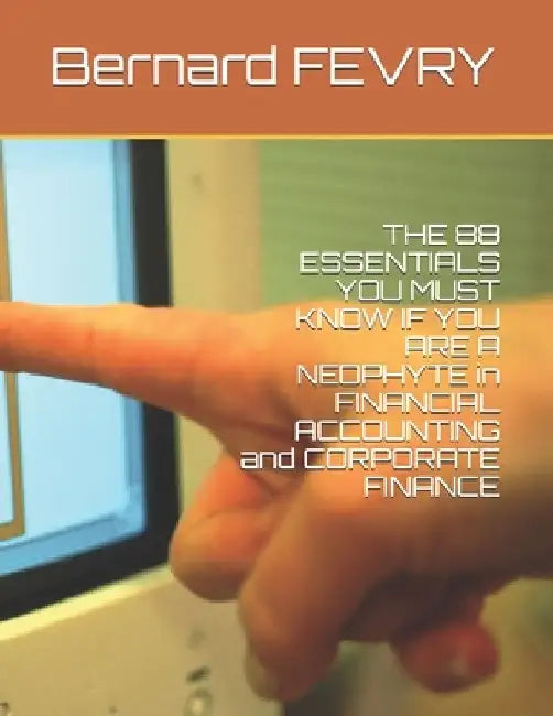THE 88 ESSENTIALS YOU MUST KNOW IF YOU ARE A NEOPHYTE in FINANCIAL ACCOUNTING and CORPORATE FINANCE: black and white version by Bernard Fevry