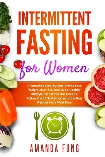 Intermittent fasting for women: A Complete Step-By-Step Diet to Lose Weight, Burn Fat, and Live a Healthy Lifestyle Even if You Are Over 50. Follow th by Amanda Fung