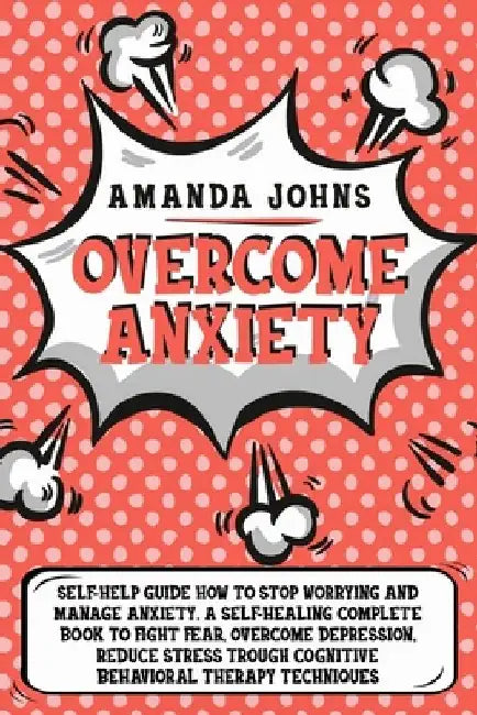 Overcome anxiety: Self-Help Guide how to stop worrying and manage anxiety. A self-healing complete book to fight fear, overcome depressi by Amanda Johns
