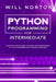 Python programming for intermediate: A step by step guide to learn and understand python intermediate coding language by Will Norton