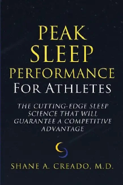 Peak Sleep Performance for Athletes: The Cutting-edge Sleep Science That Will Guarantee a Competitive Advantage by Shane A. Creado
