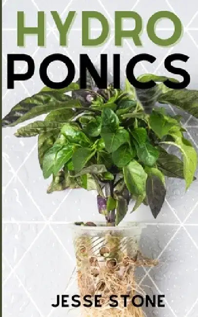 Hydroponics: The Beginner's Guide to Build Your Own Hydroponic Garden at Home by Jesse Stone