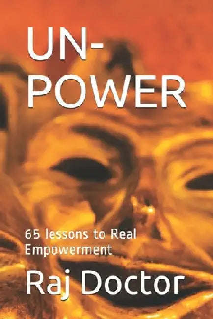 Un-Power: 65 lessons to Real Empowerment by Raj Doctor