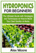 Hydroponics for Beginners: The Ultimate Guide with Strategies and Techniques on How to Build Your Own Garden at Home by Alex Moore