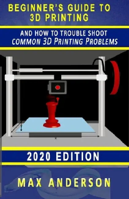 Beginner's Guide to 3D Printing and How to Troubleshoot Common Printing Problems by Max Anderson