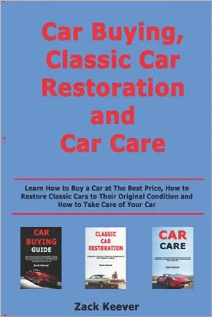 Car Buying, Classic Car Restoration and Car Care: Learn How to Buy a Car at The Best Price, How to Restore Classic Cars to Their Original Condition an by Keever, Zack