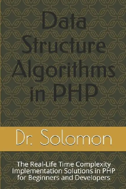 Data Structure Algorithms in PHP: The Real-Life Time Complexity Implementation Solutions in PHP for Beginners and Developers by Solomon