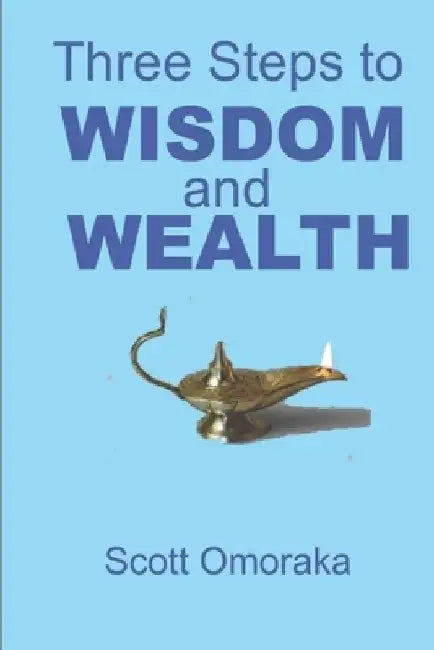 Three Steps to Wisdom and Wealth by Scott Omoraka