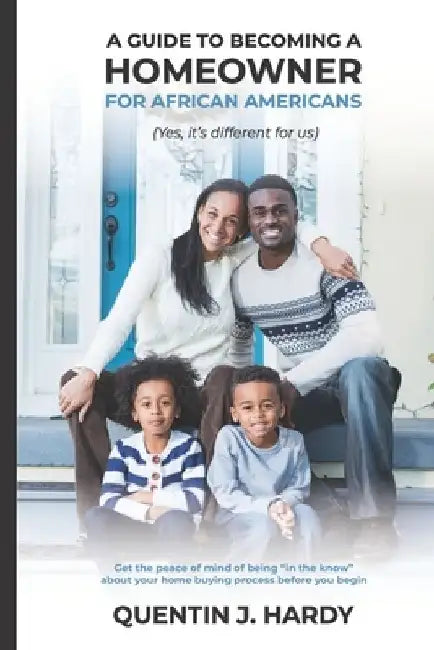 A Guide to Becoming a Homeowner for African-Americans (Yes it is different for us): Get the peace of mind of being "in the know" about your home buyin by Quentin J. Hardy