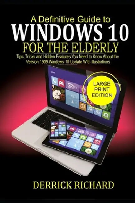 A Definitive Guide to WINDOWS 10 FOR THE ELDERLY: Tips, Tricks and Hidden Feature You Need to Know About the Version 1909 Windows 10 Update with illus by Derrick Richard