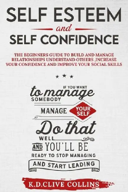 Self esteem and self confidence: The beginners guide to build and manage relationships understand others, increase your confidence and improve your so by Clive Collins