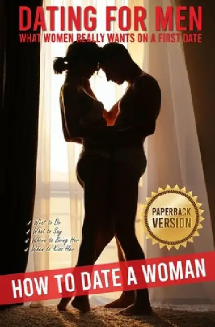 Dating for Men: How to Date a Woman. What Women Really Wants on a First Date. What to Do, What to Say, Where to Bring Her, When to Kiss Her. by Daniel S. P. Master