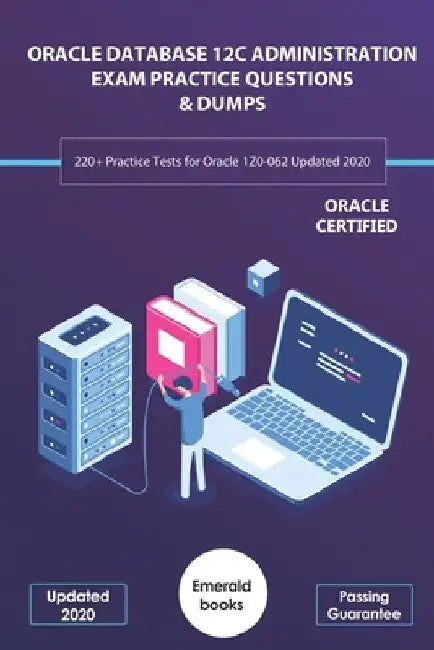 Oracle Database 12c Administration Exam Practice Questions & Dumps: 220+ Practice Tests for Oracle 1Z0-062 Updated 2020 by Emerald Books