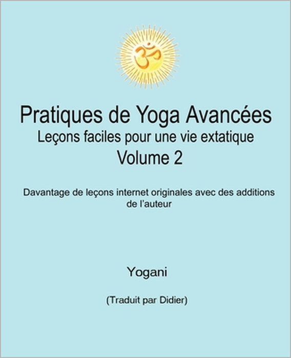 Pratiques de Yoga Avancées - Leçons faciles pour une vie extatique Volume 2 by Yogani