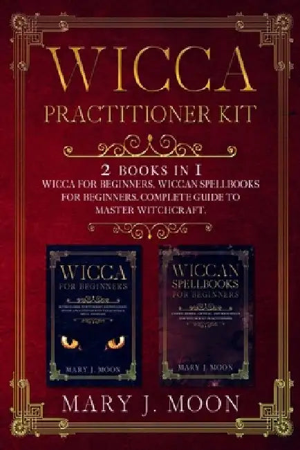 Wicca Practitioner Kit: 2 books in 1: Wicca, Spellbooks for Beginners by Mary J. Moon