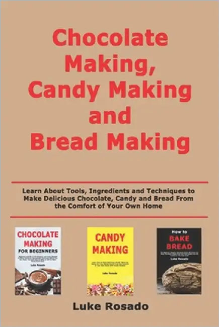 Chocolate Making, Candy Making and Bread Making: Learn About Tools, Ingredients and Techniques to Make Delicious Chocolate, Candy and Bread From the C by Rosado, Luke