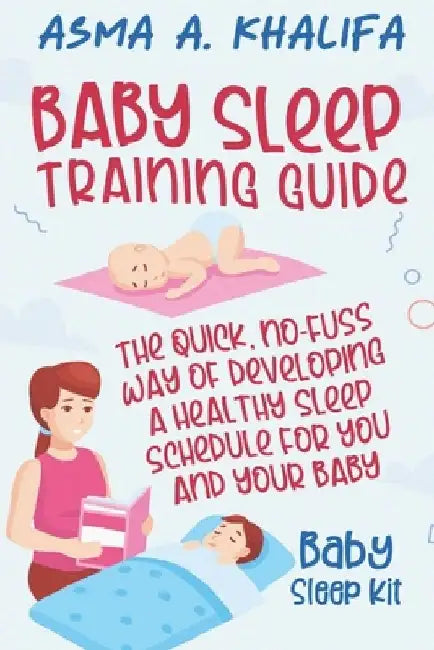 Baby Sleep Training Guide: The Quick, No-Fuss Way of Developing a Healthy Sleep Schedule for You and Your Baby (Baby Sleep Kit). by Asma a. Khalifa