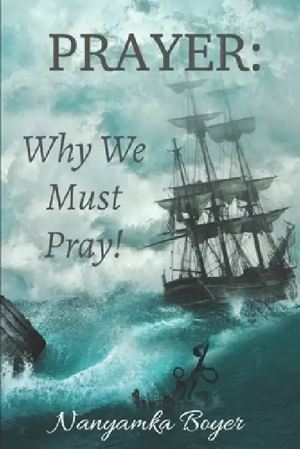 Prayer: Why We Must Pray! by Nanyamka a. Boyer
