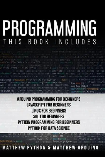 Programming: This book includes: Arduino Programming for Beginners; JavaScript for Beginners; Linux for Beginners; SQL for Beginner by Matthew Arduino