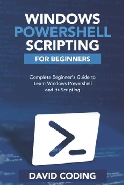 Windows PowerShell and Scripting for Beginners: Complete Beginners Guide to learn Windows PowerShell and its Scripting by David Coding