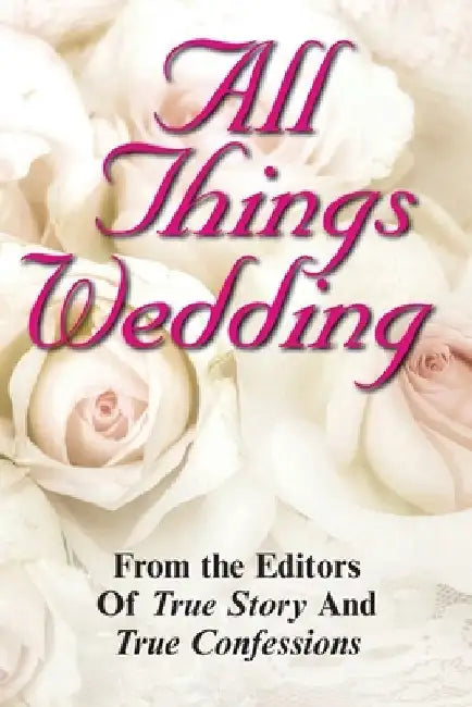 All Things Wedding by Editors of True Story and True Confessio