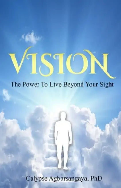 Vision: The Power to Live Beyond Your Sight by Calypse Agborsangaya