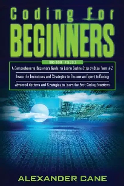 Coding for Beginners: 3 in 1: Beginners Guide + Techniques and Strategies + Advanced Methods to Learn the best Coding Practices by Alexander Cane