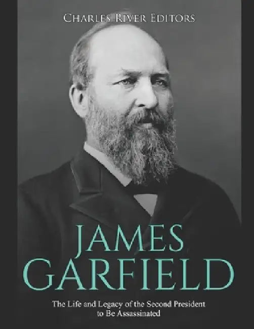 James Garfield: The Life and Legacy of the Second President to Be Assassinated by Charles River