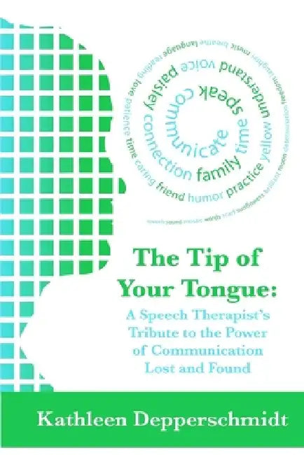 The Tip of Your Tongue: A Speech Therapist's Tribute to the Power of Communication Lost and Found by Kathleen Depperschmidt
