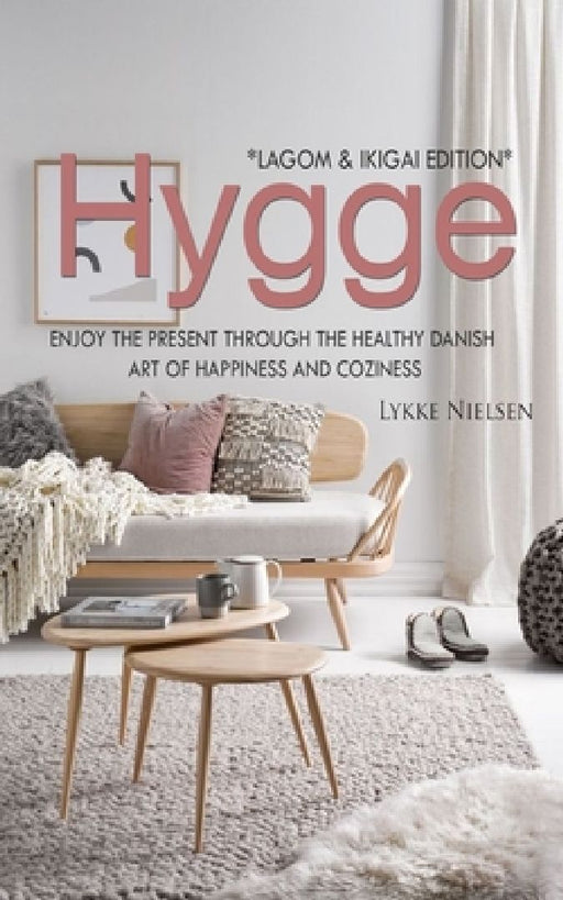 Hygge: Enjoy the Present Through the Healthy Danish Art of Happiness and Coziness *Lagom & Ikigai Edition" by Lykke Nielsen