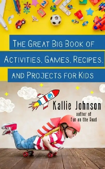 The Great Big Book of Activities, Games, Recipes, and Projects for Kids by Kallie Johnson