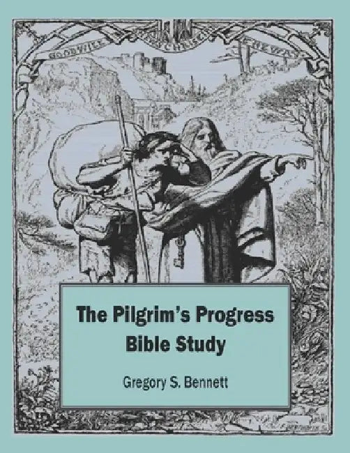 The Pilgrim's Progress Bible Study by Gregory S. Bennett