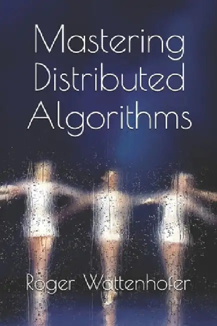 Mastering Distributed Algorithms by Roger Wattenhofer