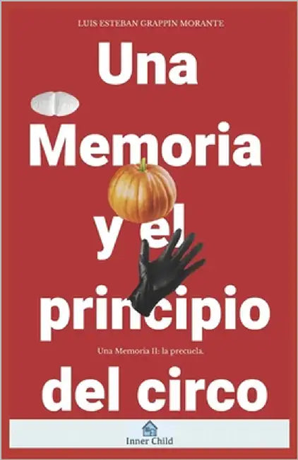Una memoria y el principio del circo: A memoir and the beginning of the circus by Grappin Morante, Luis Esteban