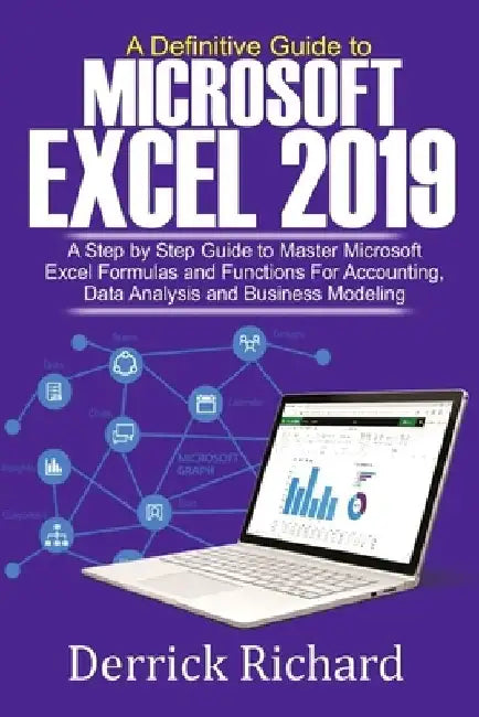 A Definitive Guide to Microsoft Excel 2019: A Step by Step Guide to Master Microsoft Excel Formulas and Functions for Accounting, Data Analysis and Bu by Derrick Richard