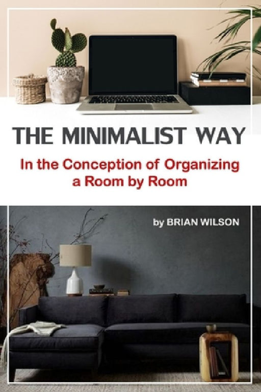 The Minimalist Way: In the Conception of Organizing a Room by Room by Brian Wilson